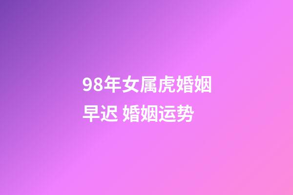 98年女属虎婚姻早迟 婚姻运势